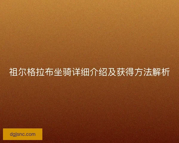 祖尔格拉布坐骑详细介绍及获得方法解析