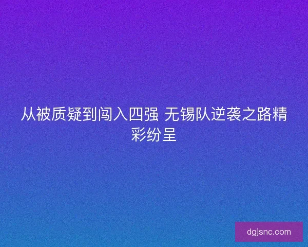 从被质疑到闯入四强 无锡队逆袭之路精彩纷呈