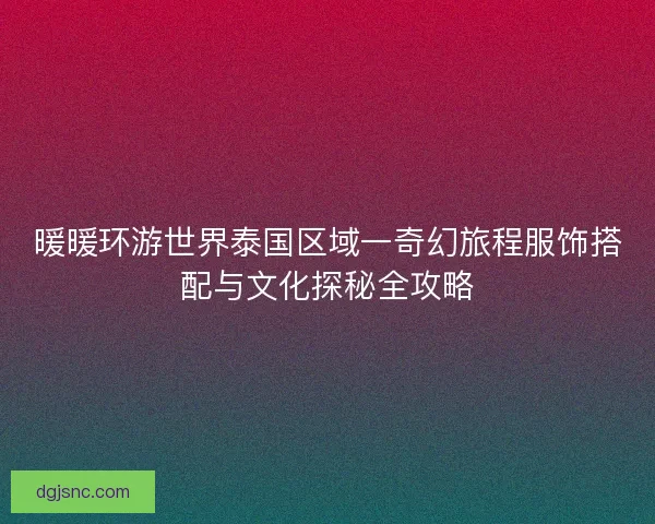 暖暖环游世界泰国区域一奇幻旅程服饰搭配与文化探秘全攻略