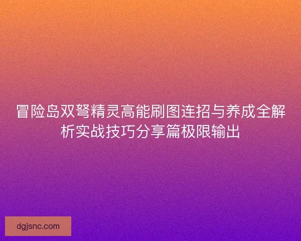 冒险岛双弩精灵高能刷图连招与养成全解析实战技巧分享篇极限输出
