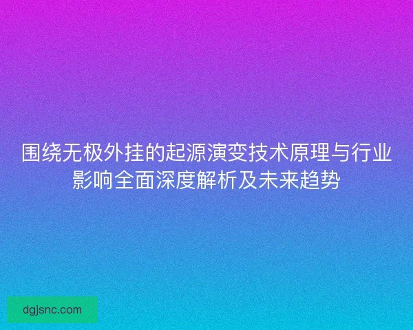 围绕无极外挂的起源演变技术原理与行业影响全面深度解析及未来趋势
