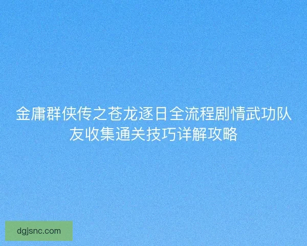 金庸群侠传之苍龙逐日全流程剧情武功队友收集通关技巧详解攻略 金庸群侠传之苍龙逐日全流程剧情武功队友收集通关技巧详解攻略