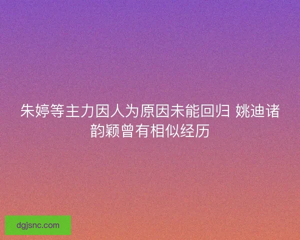 朱婷等主力因人为原因未能回归 姚迪诸韵颖曾有相似经历 朱婷等主力因人为原因未能回归 姚迪诸韵颖曾有相似经历